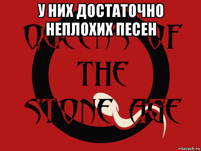 у них достаточно неплохих песен , Мем Группа queens of the stone age