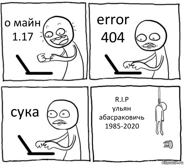 о майн 1.17 error 404 сука R.I.P
ульян абасраковичь
1985-2020