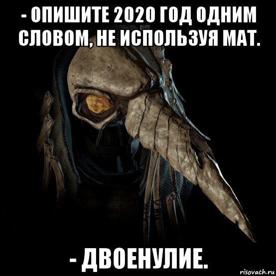 - опишите 2020 год одним словом, не используя мат. - двоенулие.