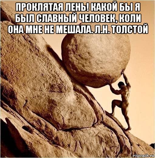 проклятая лень! какой бы я был славный человек, коли она мне не мешала. л.н. толстой , Мем Камень