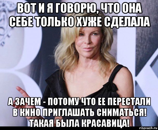 вот и я говорю, что она себе только хуже сделала а зачем - потому что ее перестали в кино приглашать сниматься! такая была красавица!, Мем Kim Basinger