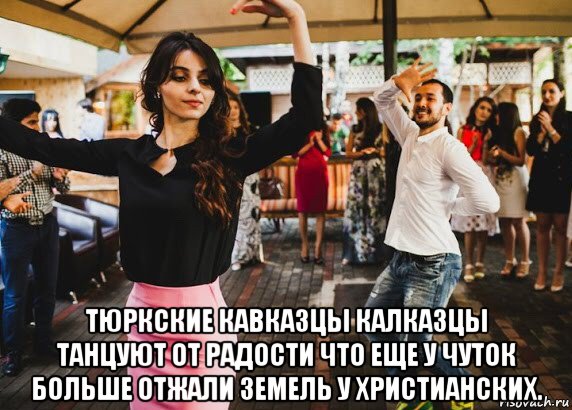  тюркские кавказцы калказцы танцуют от радости что еще у чуток больше отжали земель у христианских., Мем Кишлак