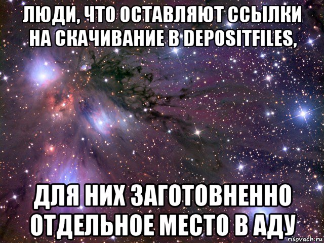 люди, что оставляют ссылки на скачивание в depositfiles, для них заготовненно отдельное место в аду, Мем Космос