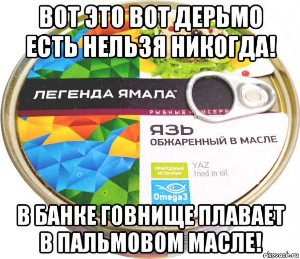 вот это вот дерьмо есть нельзя никогда! в банке говнище плавает в пальмовом масле!, Мем Легенда Ямала язь обжаренный в масле