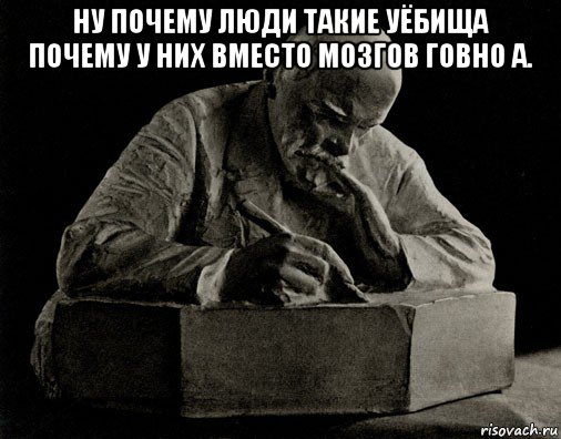 ну почему люди такие уёбища почему у них вместо мозгов говно а. , Мем Ленин пишет