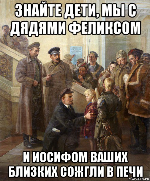 знайте дети, мы с дядями феликсом и иосифом ваших близких сожгли в печи, Мем Ленин Сталин Дзержинский