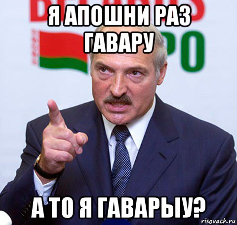 я апошни раз гавару а то я гаварыу?