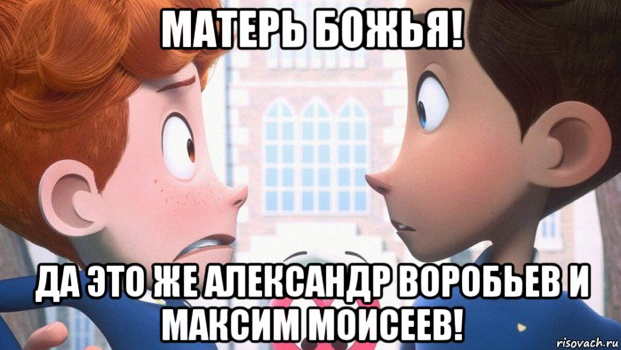 матерь божья! да это же александр воробьев и максим моисеев!