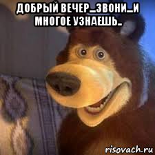 добрый вечер...звони...и многое узнаешь.. , Мем Маша и Медведь