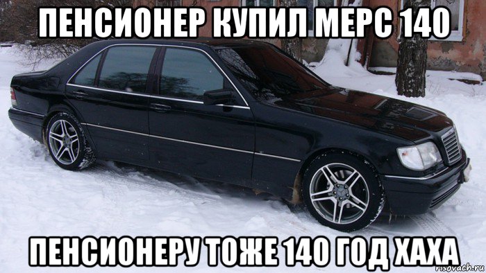 пенсионер купил мерс 140 пенсионеру тоже 140 год хаха, Мем Мерс 140 тюнинг