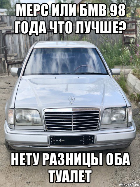 мерс или бмв 98 года что лучше? нету разницы оба туалет, Мем Мерс 230