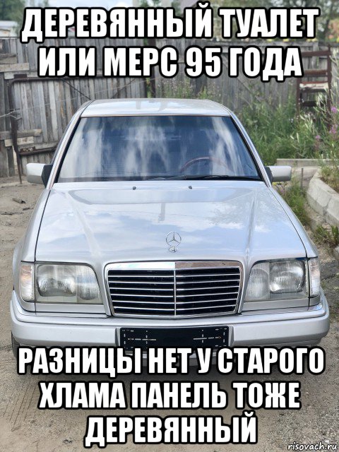 деревянный туалет или мерс 95 года разницы нет у старого хлама панель тоже деревянный, Мем Мерс 230