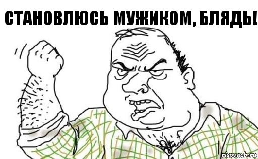 Становлюсь мужиком, блядь!