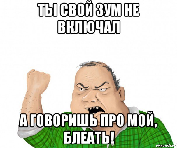 ты свой зум не включал а говоришь про мой, блеать!, Мем мужик