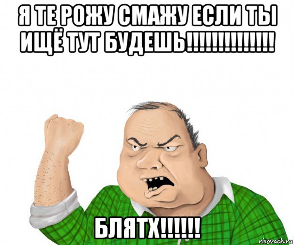 я те рожу смажу если ты ищё тут будешь!!!!!!!!!!!!!! блятх!!!!!!