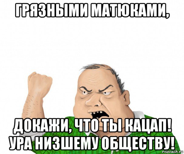 грязными матюками, докажи, что ты кацап! ура низшему обществу!