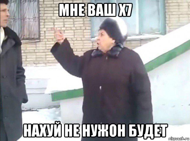 мне ваш х7 нахуй не нужон будет, Мем Нахуй не нужно