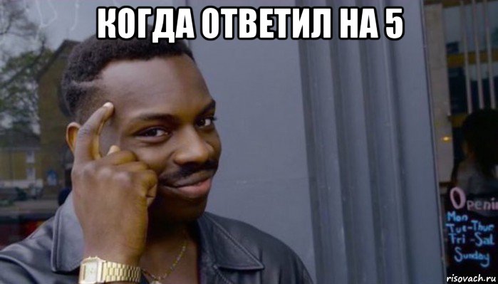 когда ответил на 5 , Мем Не делай не будет