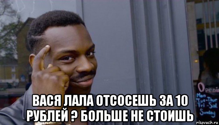  вася лала отсосешь за 10 рублей ? больше не стоишь, Мем Не делай не будет