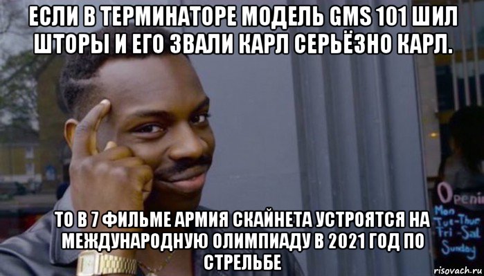 если в терминаторе модель gms 101 шил шторы и его звали карл серьёзно карл. то в 7 фильме армия скайнета устроятся на международную олимпиаду в 2021 год по стрельбе, Мем Не делай не будет