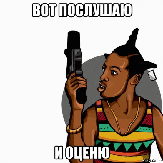 вот послушаю и оценю