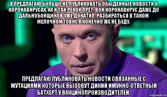 я предлагаю больше не публиковать обыденные новости о коронавирусах. их и так рекой прёт. вон коронавирус даже до дальнобойщиков уже докатил. разбираться в таком мелочном говне я конечно же не буду. предлагаю публиковать новости связанные с мутациями которые вызовут дикий имунно-ответный батхерт у вакцинопроизводителей.