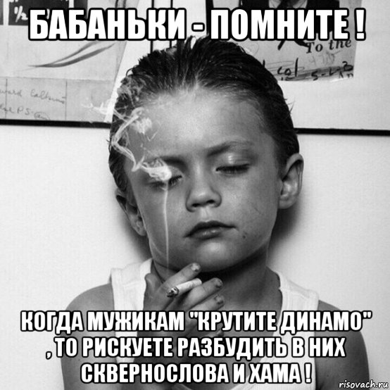 бабаньки - помните ! когда мужикам "крутите динамо" , то рискуете разбудить в них сквернослова и хама !, Мем Никотин