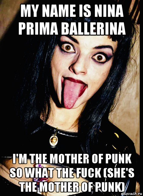 my name is nina prima ballerina i'm the mother of punk so what the fuck (she's the mother of punk)