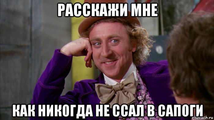 расскажи мне как никогда не ссал в сапоги, Мем Ну давай расскажи (Вилли Вонка)