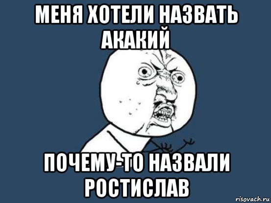 меня хотели назвать акакий почему-то назвали ростислав, Мем Ну почему