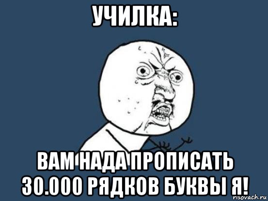 училка: вам нада прописать 30.000 рядков буквы я!