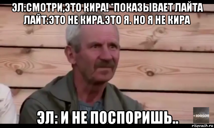 эл:смотри,это кира! *показывает лайта лайт:это не кира.это я. но я не кира эл: и не поспоришь.., Мем  Охуевающий дед