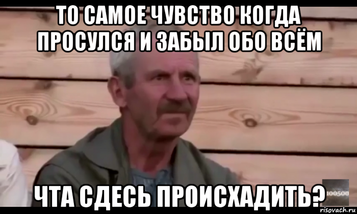 то самое чувство когда просулся и забыл обо всём чта сдесь происхадить?, Мем  Охуевающий дед