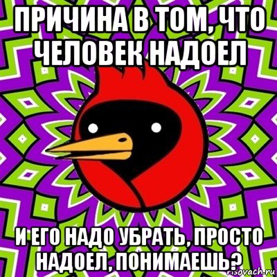 причина в том, что человек надоел и его надо убрать, просто надоел, понимаешь?, Мем Омская птица