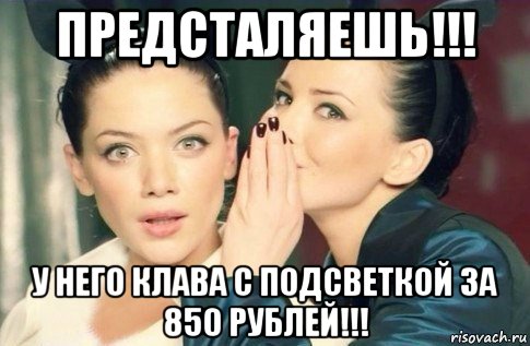 предсталяешь!!! у него клава с подсветкой за 850 рублей!!!, Мем  Он