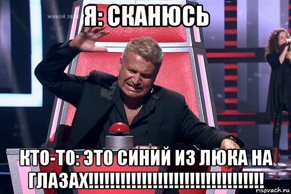 я: сканюсь кто-то: это синий из люка на глазах!!!!!!!!!!!!!!!!!!!!!!!!!!!!!!!!!, Мем   Отчаянный Агутин