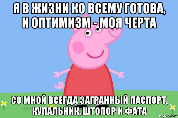 я в жизни ко всему готова, и оптимизм - моя черта со мной всегда загранный паспорт, купальник, штопор и фата, Мем Пеппа