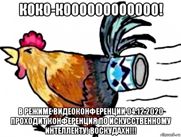 коко-коооооооооооо! в режиме видеоконференции 04.12.2020 проходит конференция по искусственному интеллекту! воскудахн!!!