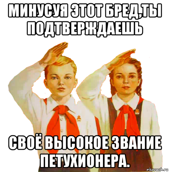 минусуя этот бред,ты подтверждаешь своё высокое звание петухионера., Мем Пионеры