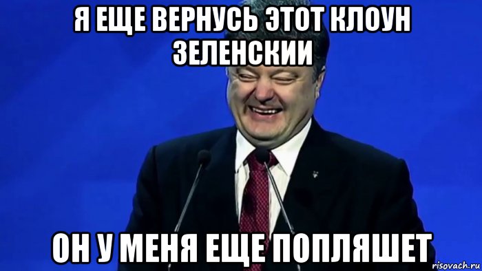 я еще вернусь этот клоун зеленскии он у меня еще попляшет, Мем Порошенко