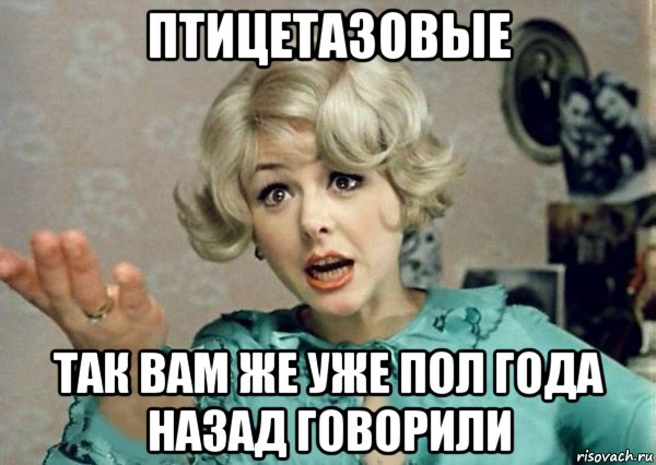 птицетазовые так вам же уже пол года назад говорили