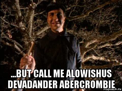  ...but call me alowishus devadander abercrombie, Мем Primus