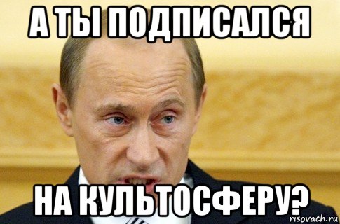 а ты подписался на культосферу?, Мем путин