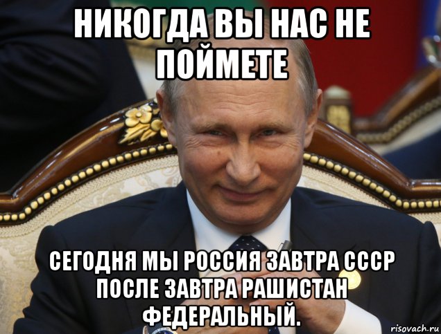 никогда вы нас не поймете сегодня мы россия завтра ссср после завтра рашистан федеральный., Мем Путин