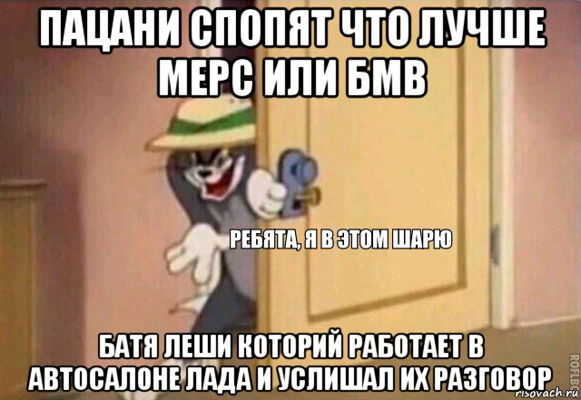 пацани спопят что лучше мерс или бмв батя леши которий работает в автосалоне лада и услишал их разговор, Мем    Ребята я в этом шарю