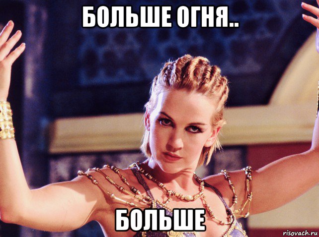 больше огня.. больше