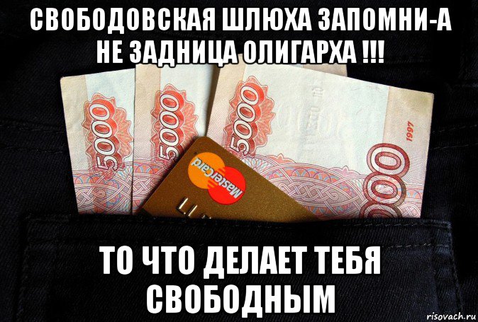 свободовская шлюха запомни-а не задница олигарха !!! то что делает тебя свободным, Мем Рубли и карточка