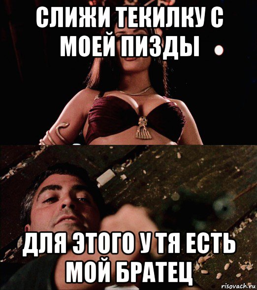 слижи текилку с моей пизды для этого у тя есть мой братец, Мем Salma Hayek