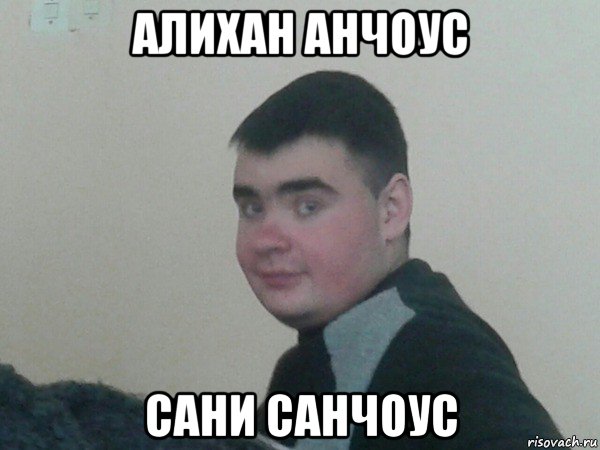 алихан анчоус сани санчоус