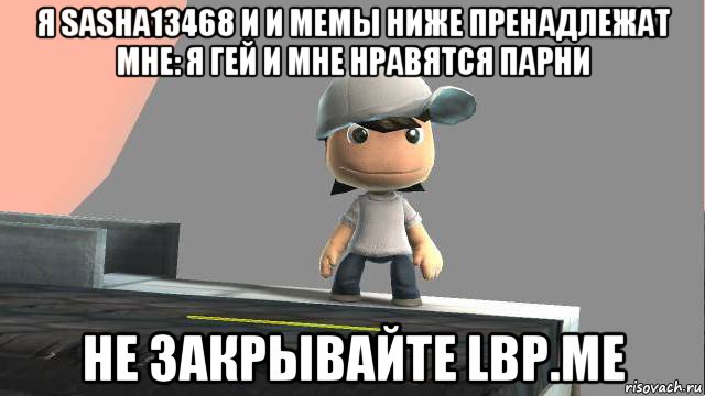 я sasha13468 и и мемы ниже пренадлежат мне: я гей и мне нравятся парни не закрывайте lbp.me, Мем Саша